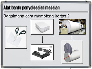 Alat bantu penyelesaian masalah
Bagaimana cara memotong kertas ?
9
 