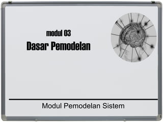 modul 03
Dasar Pemodelan
Modul Pemodelan Sistem
1
 