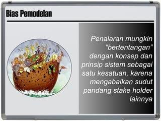 Bias Pemodelan
38
Penalaran mungkin
“bertentangan”
dengan konsep dan
prinsip sistem sebagai
satu kesatuan, karena
mengabaikan sudut
pandang stake holder
lainnya
 