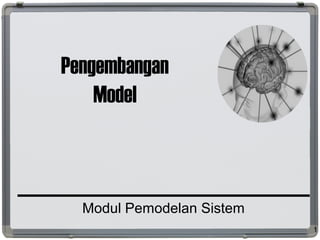 Pengembangan
Model
Modul Pemodelan Sistem
1
 