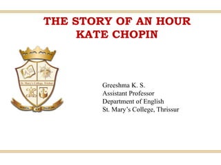 Greeshma K. S.
Assistant Professor
Department of English
St. Mary’s College, Thrissur
THE STORY OF AN HOUR
KATE CHOPIN
 