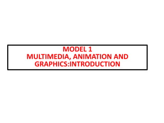 MODEL 1
MULTIMEDIA, ANIMATION AND
GRAPHICS:INTRODUCTION
 
