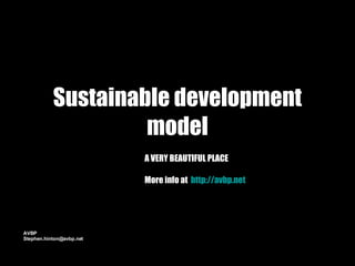 Sustainable development model A VERY BEAUTIFUL PLACE More info at  http:// avbp.net AVBP [email_address] 