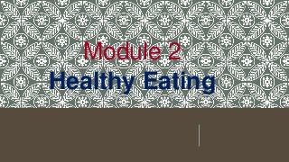Module 2
Healthy Eating
 