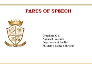 Greeshma K. S.
Assistant Professor
Department of English
St. Mary’s College Thrissur
PARTS OF SPEECH
 