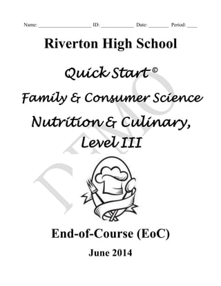 Name: _____________________ ID: _____________ Date: ________ Period: ____
Riverton High School
Quick Start ©
Family & Consumer Science
Nutrition & Culinary,
Level III
End-of-Course (EoC)
June 2014
 