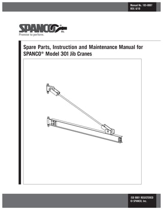 Spare Parts, Instruction and Maintenance Manual for
SPANCO®
Model 301Jib Cranes
Manual No. 103-0007
REV. 6/10
ISO 9001 REGISTERED
© SPANCO, Inc.
 
