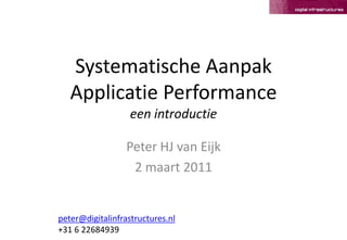 SystematischeAanpakApplicatiePerformanceeenintroductie Peter HJ van Eijk 2 maart 2011 peter@digitalinfrastructures.nl +31 6 22684939 