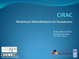 Modelação Hidrodinâmica de Inundações


                                       29 de Junho de 2012
                                       Frank Braunschweig
                                       Prof. Ramiro Neves




www.sim.ul.pt/cciam
 