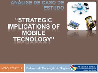 Sistemas de Modelação de Negócio Análise de caso de estudo “Strategic Implications of Mobile Tecnology” MESSI, 2009/2010 