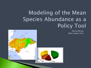 Modeling of the Mean Species Abundance as a PolicyTool Denisse McLean Belize, August 2010. 
