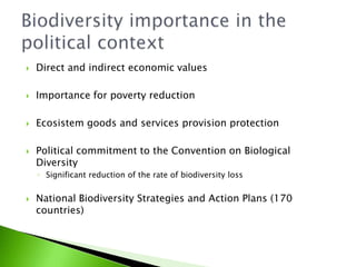 Direct and indirecteconomicvaluesImportanceforpovertyreductionEcosistemgoods and servicesprovisionprotectionPoliticalcommitmenttotheConventiononBiologicalDiversitySignificantreduction of therate of biodiversitylossNationalBiodiversityStrategies and ActionPlans (170 countries)Biodiversity importance in the political context