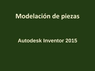 Modelación de piezas
Autodesk Inventor 2015
 