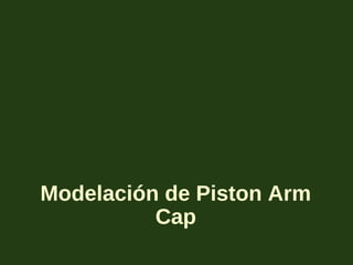 Modelación de Piston Arm
Cap
 
