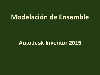 Modelación de Ensamble
Autodesk Inventor 2015
 