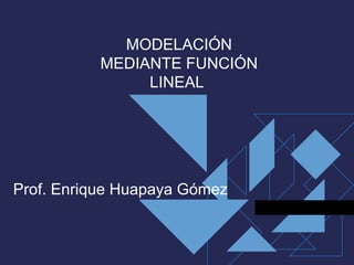 MODELACIÓN
          MEDIANTE FUNCIÓN
               LINEAL




Prof. Enrique Huapaya Gómez
 