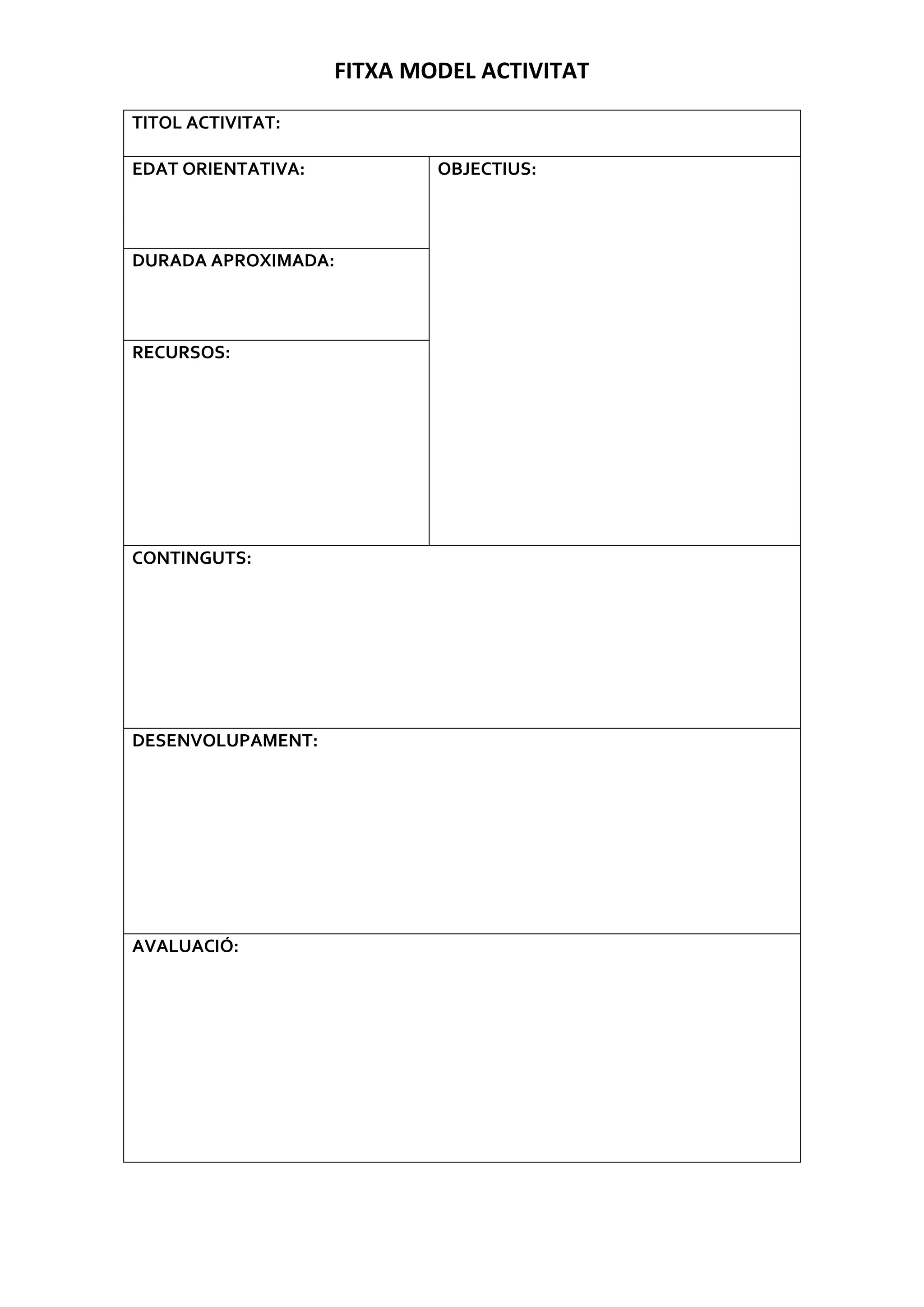 FITXA MODEL ACTIVITAT
TITOL ACTIVITAT:
EDAT ORIENTATIVA: OBJECTIUS:
DURADA APROXIMADA:
RECURSOS:
CONTINGUTS:
DESENVOLUPAMENT:
AVALUACIÓ: