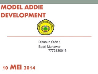 MODEL ADDIE 
DEVELOPMENT 
Disusun Oleh : 
Badri Munawar 
7772130016 
10 MEI 2014 
 