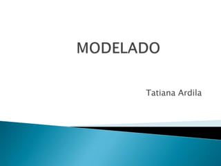 MODELADO  Tatiana Ardila  