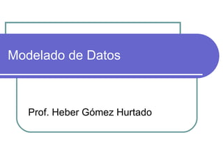 Modelado de Datos Prof. Heber Gómez Hurtado 