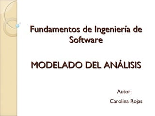 MODELADO DEL ANÁLISIS Carolina Rojas Fundamentos de Ingeniería de Software Autor: 