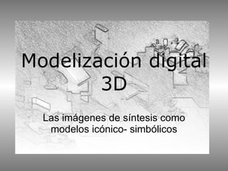 Modelización digital 3D Las imágenes de síntesis como modelos icónico- simbólicos 