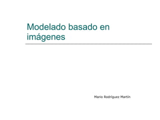 Modelado basado en imágenes Mario Rodríguez Martín 
