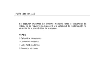 Pure IBR  (IBR puro) <ul><li>Se capturan muestras del entorno mediante fotos o secuencias de video. No se requiere modelad...