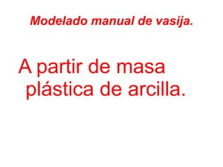 Modelado manual de vasija. ,[object Object]