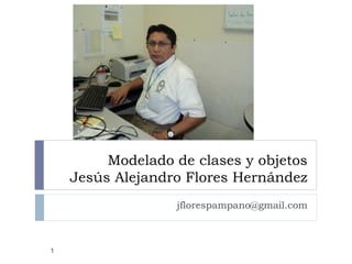 Modelado de clases y objetos
Jesús Alejandro Flores Hernández
jflorespampano@gmail.com
1
 