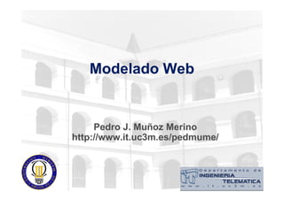 Modelado WebModelado Web
Pedro J. Muñoz MerinoPedro J. Muñoz Merino
http://www.it.uc3m.es/pedmume/http://www.it.uc3m.es/pedmume/
 