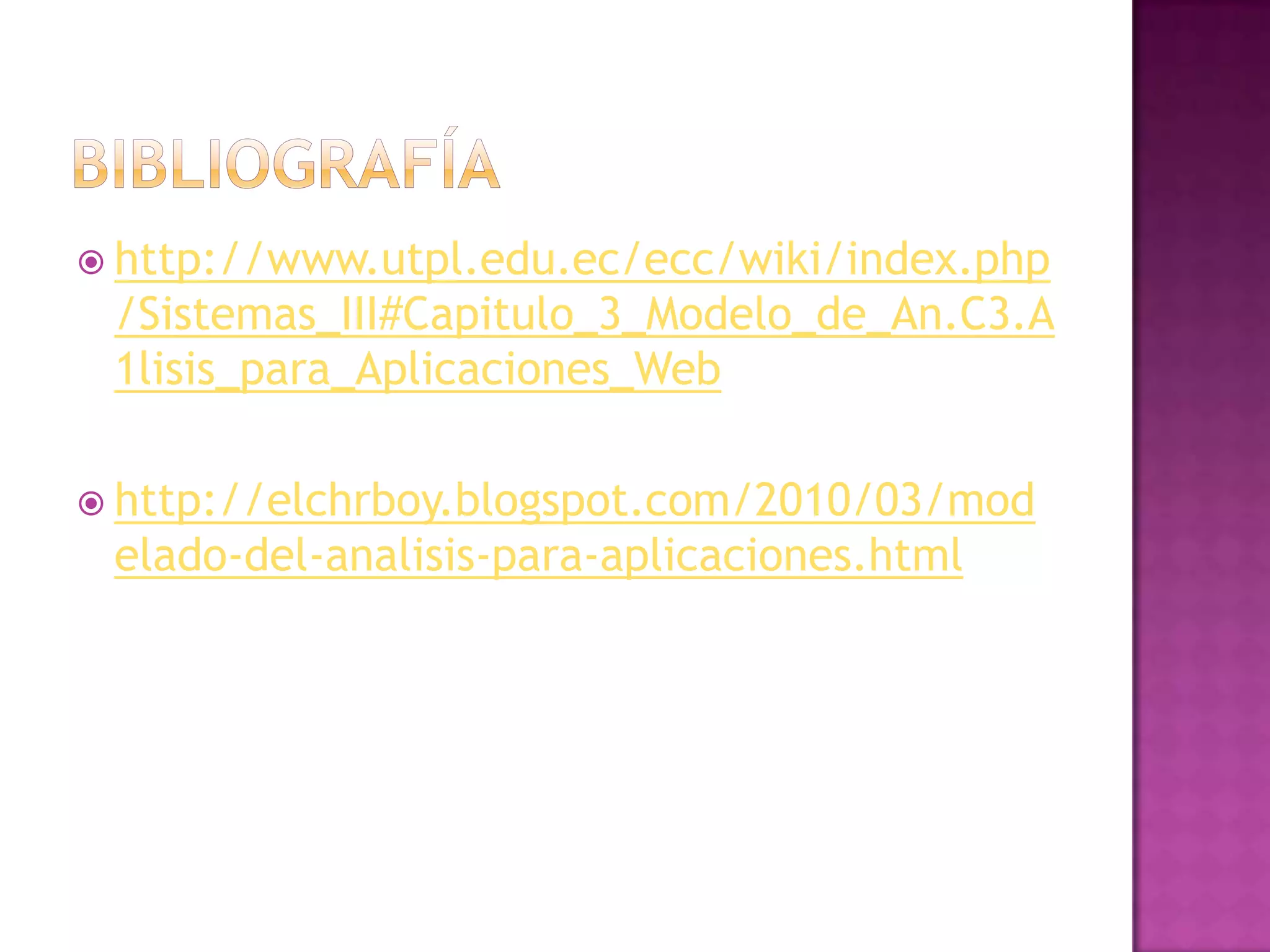  http://www.utpl.edu.ec/ecc/wiki/index.php
 /Sistemas_III#Capitulo_3_Modelo_de_An.C3.A
 1lisis_para_Aplicaciones_Web

 http://elchrboy.blogspot.com/2010/03/mod
 elado-del-analisis-para-aplicaciones.html
 