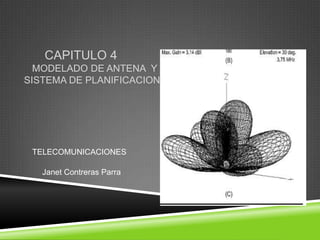 CAPITULO 4
  MODELADO DE ANTENA Y
SISTEMA DE PLANIFICACION




 TELECOMUNICACIONES

   Janet Contreras Parra
 