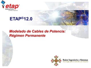 Curso de Capacitacion
ETAP
Cables de Potencia: Régimen
Permanente
1
ETAP®12.0
Modelado de Cables de Potencia:
Régimen Permanente
 