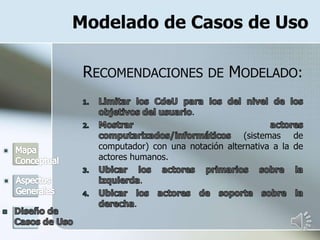 Modelado de Casos de Uso
RECOMENDACIONES DE MODELADO:
.
(sistemas de
computador) con una notación alternativa a la de
actores humanos.
.
.
 