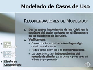 Modelado de Casos de Uso
RECOMENDACIONES DE MODELADO:
.
:
 Cada uno de los actores del sistema
cuando usan el sistema,
 Modele partes dinámicas o de .
 Los casos de uso sean
que se utilice, y por lo tanto del
método de programación.
 