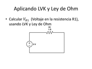Aplicando LVK y Ley de Ohm
• Calcular 𝑉 𝑅1 (Voltaje en la resistencia R1),
  usando LVK y Ley de Ohm
 
