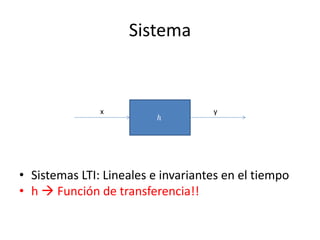 Sistema


               x                    y
                          ℎ




• Sistemas LTI: Lineales e invariantes en el tiempo
• h  Función de transferencia!!
 