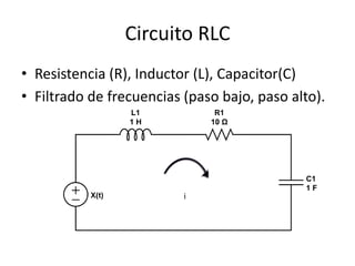 Circuito RLC
• Resistencia (R), Inductor (L), Capacitor(C)
• Filtrado de frecuencias (paso bajo, paso alto).




                          i
 