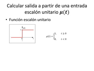 Calcular salida a partir de una entrada
         escalón unitario 𝝁(𝒕)
• Función escalón unitario


                               1,   𝑡≥0
                       𝜇 𝑡 =
                               0,   𝑡<0
 