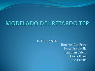 MODELADO DEL RETARDO TCP INTEGRANTES: Rommel Gutiérrez Irina Veintimilla Jonathan Calero Diana Poma Ana Poma 