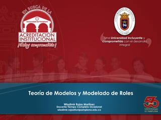 Teoría de Modelos y Modelado de Roles
Wladimir Rojas Martínez
Docente Tiempo Completo Ocasional
wladimir.rojas@unipamplona.edu.co
 