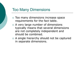Too Many Dimensions
 Too many dimensions increase space
requirements for the fact table.
 A very large number of dimensi...