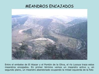 MEANDROS ENCAJADOS Entre el embalse de El Atazar y el Pontón de la Oliva, el río Lozoya traza estos meandros encajados. En primer término vemos un meandro activo y, en segundo plano, un meandro abandonado ocupando la mitad izquierda de la foto 