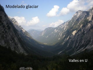 Modelado glaciar
Valles en U
 