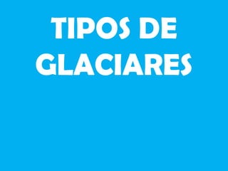 TIPOS DE
GLACIARES
 