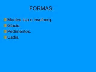 FORMAS: Montes isla o inselberg. Glacis. Pedimentos. Uadis. 