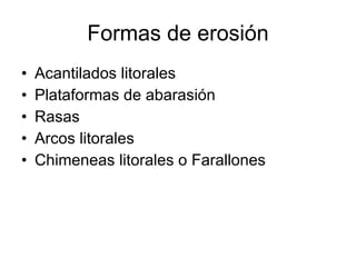 Formas de erosión Acantilados litorales Plataformas de abarasión Rasas Arcos litorales Chimeneas litorales o Farallones