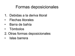 Formas deposicionales   Debidas a la deriva litoral Flechas litorales Barra de bahía  Tómbolos 2. Otras formas deposicionales Islas barrera 