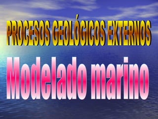 PROCESOS GEOLÓGICOS EXTERNOS Modelado marino 